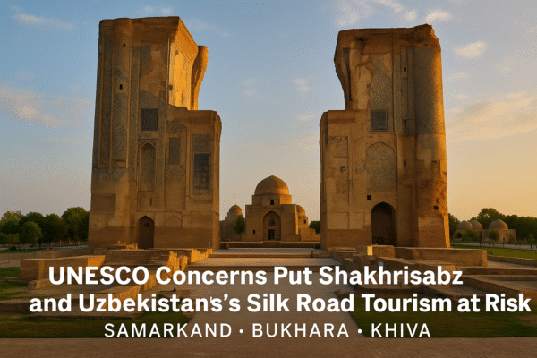 UNESCO Concerns Put Shakhrisabz and Uzbekistan’s Silk Road